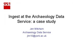 Ingest at the Archaeology Data Service a case