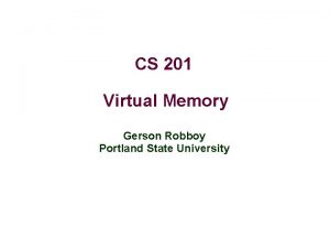 CS 201 Virtual Memory Gerson Robboy Portland State