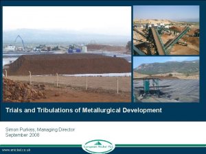 Trials and Tribulations of Metallurgical Development Simon Purkiss