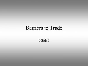 Barriers to Trade SS 6 E 6 Trade