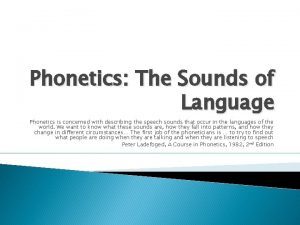 Phonetics The Sounds of Language Phonetics is concerned