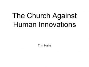 The Church Against Human Innovations Tim Haile The