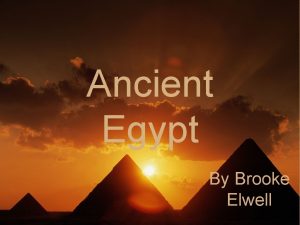 Ancient Egypt By Brooke Elwell What was ancient