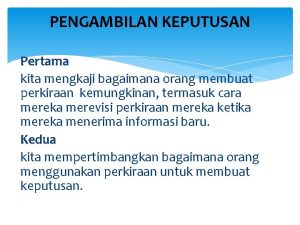 PENGAMBILAN KEPUTUSAN Pertama kita mengkaji bagaimana orang membuat