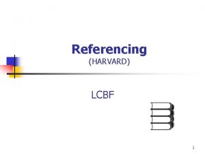 Referencing HARVARD LCBF 1 Referencing HARVARD n Demonstrate