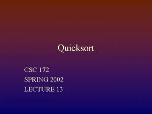 Quicksort CSC 172 SPRING 2002 LECTURE 13 Quicksort