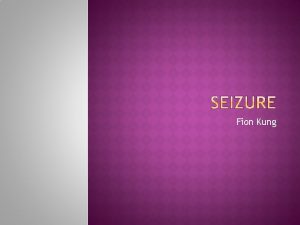 Fion Kung Define seizure Types of seizure Understand