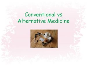 Conventional vs Alternative Medicine Conventional medicine Standard Medicine