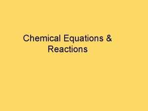 Chemical Equations Reactions Chemical Reactions You should be