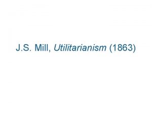 J S Mill Utilitarianism 1863 John Stuart Mill