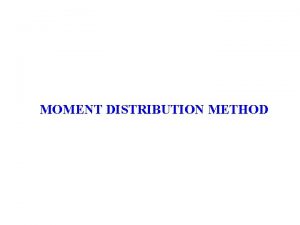 MOMENT DISTRIBUTION METHOD MOMENT DISTRIBUTION METHOD AN OVERVIEW