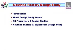 Neutrino Factory Design Study Introduction World Design Study Neutrino Factory Design Study Introduction World Design Study
