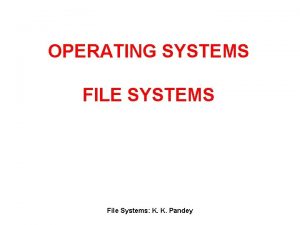 OPERATING SYSTEMS FILE SYSTEMS File Systems K K