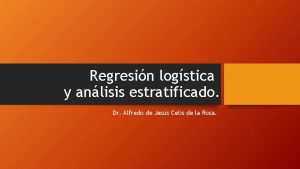 Regresin logstica y anlisis estratificado Dr Alfredo de