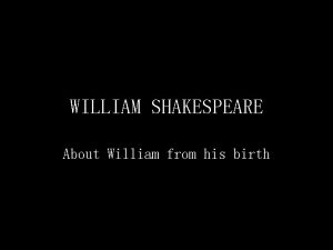 WILLIAM SHAKESPEARE About William from his birth William