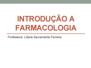 INTRODUO A FARMACOLOGIA Professora Liliane Sacramento Ferreira Conceitos