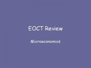 EOCT Review Microeconomics Microeconomics Refers to the decisions