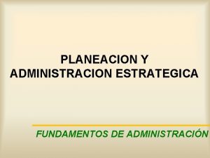 PLANEACION Y ADMINISTRACION ESTRATEGICA FUNDAMENTOS DE ADMINISTRACIN PLANEACIN