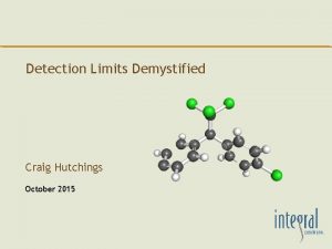 Detection Limits Demystified Craig Hutchings October 2015 Why