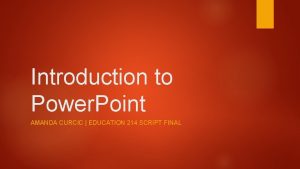 Introduction to Power Point AMANDA CURCIC EDUCATION 214