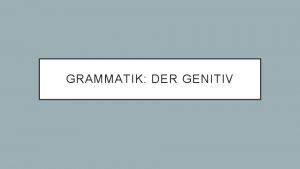 GRAMMATIK DER GENITIV Genitiv mit Filmen Communicative Objective