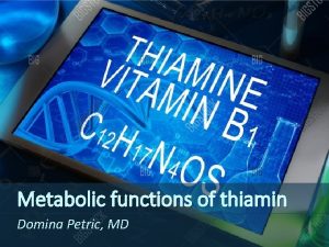 Metabolic functions of thiamin Domina Petric MD Cocarboxylase