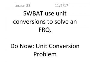 Lesson 33 11217 SWBAT use unit conversions to