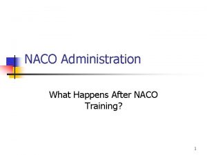 NACO Administration What Happens After NACO Training 1
