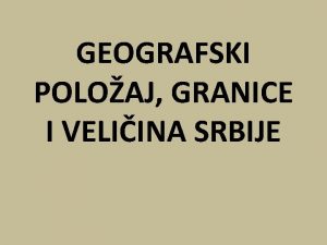 GEOGRAFSKI POLOAJ GRANICE I VELIINA SRBIJE UVODNI DEO