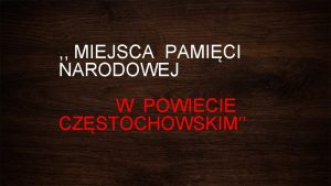 MIEJSCA PAMICI NARODOWEJ W POWIECIE CZSTOCHOWSKIM Na terenie