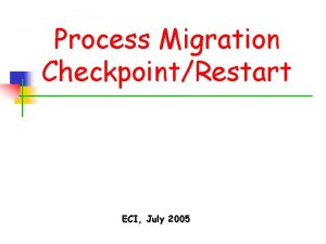 Process Migration CheckpointRestart ECI July 2005 Process Migration