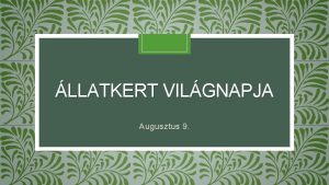 LLATKERT VILGNAPJA Augusztus 9 Az llatkertek napja Az