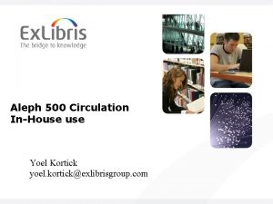 Aleph 500 Circulation InHouse Yoel Kortick yoel kortickexlibrisgroup