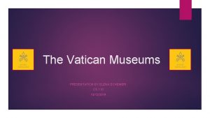 The Vatican Museums PRESENTATION BY ELENA SCHEMBRI CS