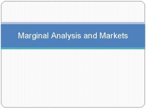 Marginal Analysis and Markets Marginal Analysis Economics is