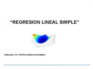 REGRESION LINEAL SIMPLE Instructor Dr Porfirio Gutirrez Gonzlez