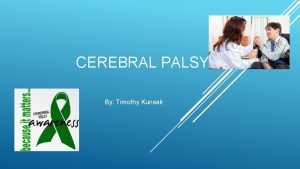CEREBRAL PALSY By Timothy Kunsak WHAT IS CEREBRAL