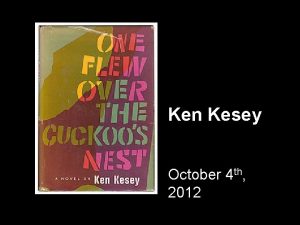 Ken Kesey October 4 th 2012 Ken Kesey