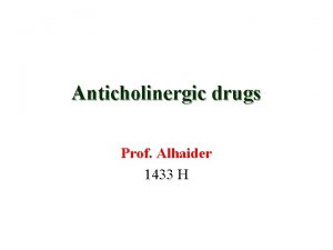 Anticholinergic drugs Prof Alhaider 1433 H Anticholinergic drugs