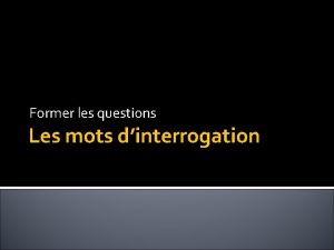 Former les questions Les mots dinterrogation Les mots