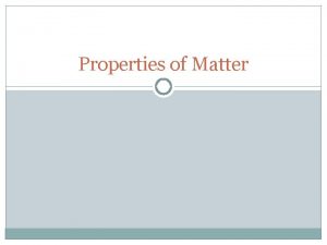 Properties of Matter Matter Has mass different than