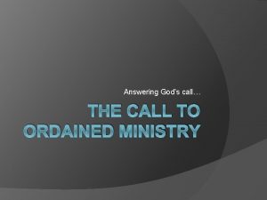 Answering Gods call THE CALL TO ORDAINED MINISTRY