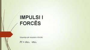 IMPULSI I FORCS Shprehja pr impulsin e forcs