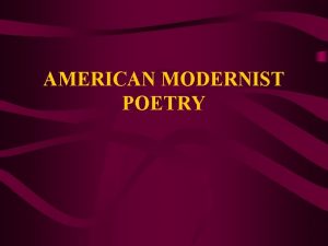 AMERICAN MODERNIST POETRY Characteristic Features of Modernist Poetry