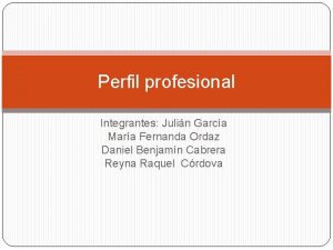 Perfil profesional Integrantes Julin Garca Mara Fernanda Ordaz