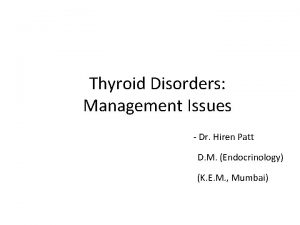 Thyroid Disorders Management Issues Dr Hiren Patt D