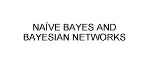 NAVE BAYES AND BAYESIAN NETWORKS Its useful for