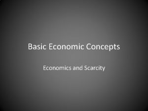 Basic Economic Concepts Economics and Scarcity Goals Identify