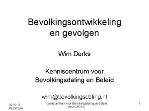 Bevolkingsontwikkeling en gevolgen Wim Derks Kenniscentrum voor Bevolkingsdaling