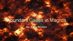 Abundant Gases in Magma By Anna Ruvinov Common